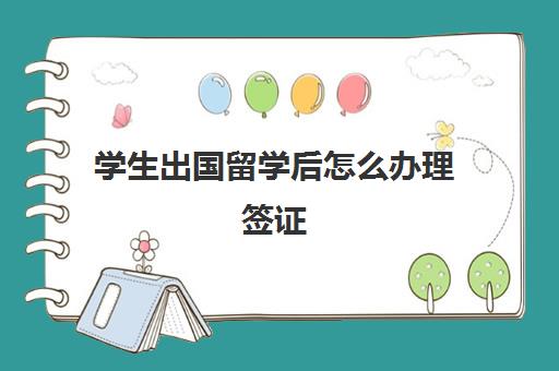 学生出国留学后怎么办理签证(出国留学手续办理流程)