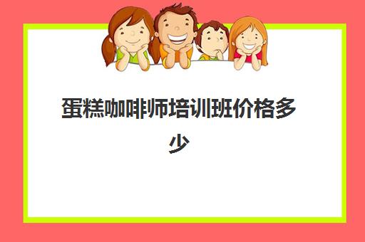 蛋糕咖啡师培训班价格多少(咖啡速成班)