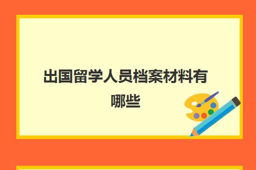 出国留学人员档案材料有哪些(留学回国人员档案如何建立)