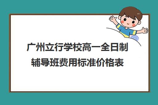 广州立行学校高一全日制辅导班费用标准价格表(高三全日制补课机构)