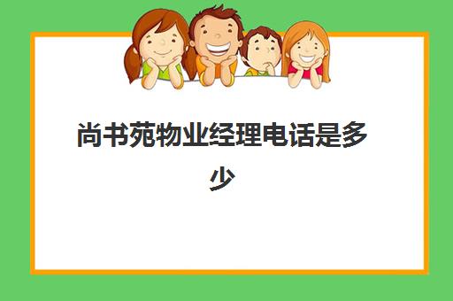 尚书苑物业经理电话是多少(尚书苑小区租房)