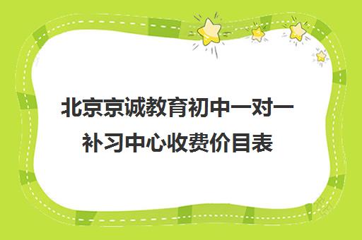 北京京诚教育初中一对一补习中心收费价目表