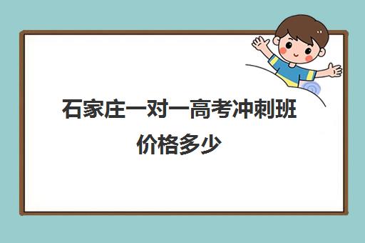 石家庄一对一高考冲刺班价格多少(石家庄高三封闭式培训机构)