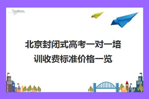 北京封闭式高考一对一培训收费标准价格一览(北京高考补课机构)