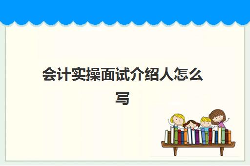 会计实操面试介绍人怎么写(应聘会计的自我介绍)