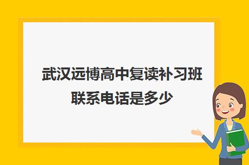 武汉远博高中复读补习班联系电话是多少