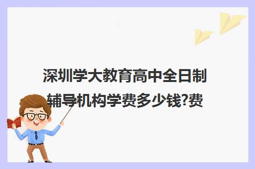 深圳学大教育高中全日制辅导机构学费多少钱?费用一览表(深圳初中一对一辅导价格)