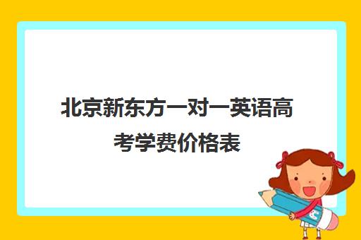 北京新东方一对一英语高考学费价格表（新东方高考培训怎么样）