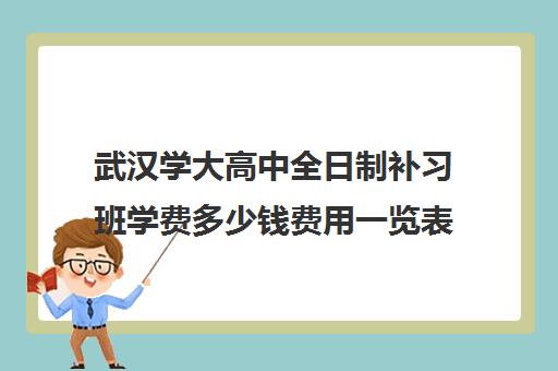 武汉学大高中全日制补习班学费多少钱费用一览表