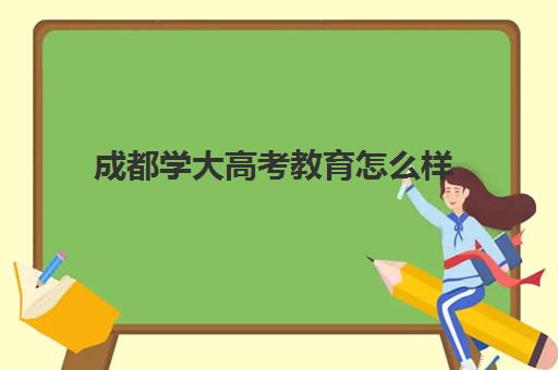 成都学大高考教育怎么样(成都211教育全日制牛吗)