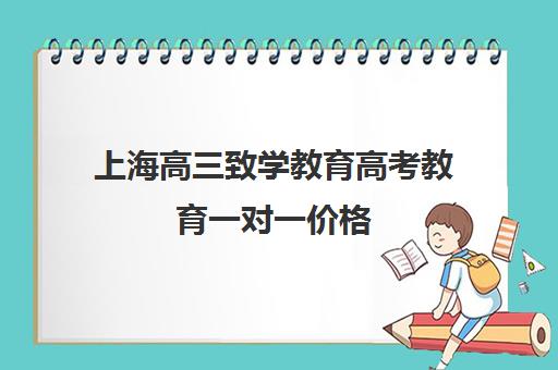 上海高三致学教育高考教育一对一价格(上海精锐一对一收费标准)