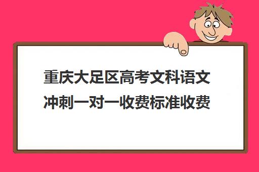 重庆大足区高考文科语文冲刺一对一收费标准收费价目表(高中一对一家教收费价格表)