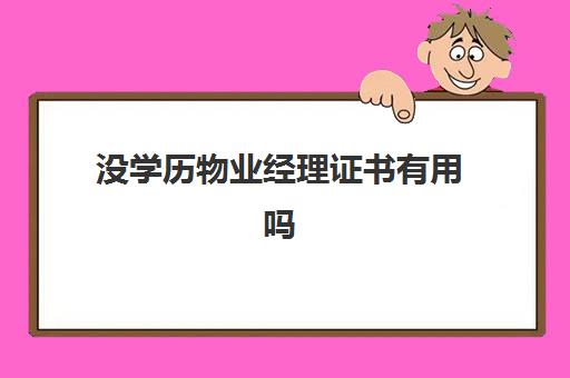 没学历物业经理证书有用吗(物业项目经理证书查询网)