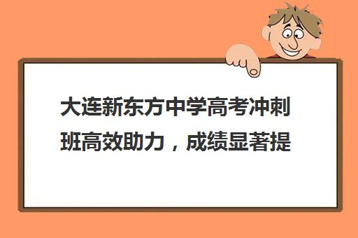 大连新东方中学高考冲刺班高效助力，成绩显著提升