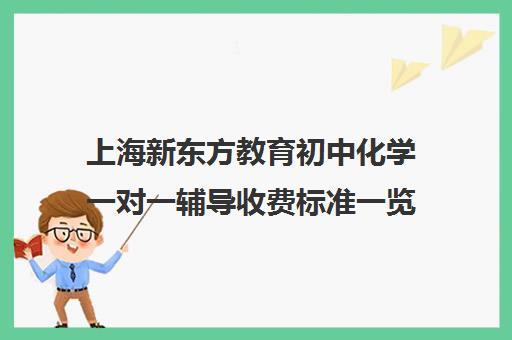 上海新东方教育初中化学一对一辅导收费标准一览表(新东方补课价目表)