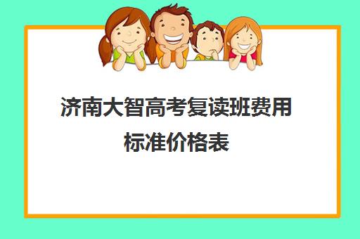 济南大智高考复读班费用标准价格表(济南最好的高考辅导班)