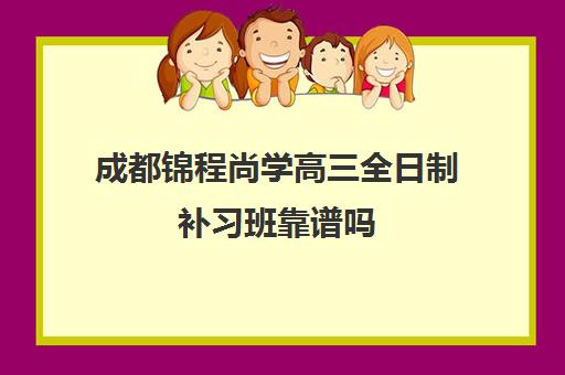 成都锦程尚学高三全日制补习班靠谱吗