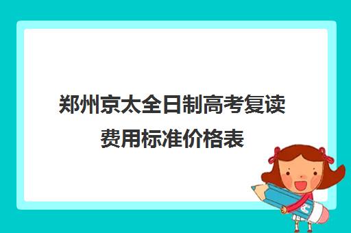 郑州京太全日制高考复读费用标准价格表(北京高考复读学校收费标准)