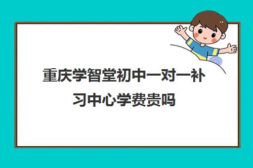 重庆学智堂初中一对一补习中心学费贵吗