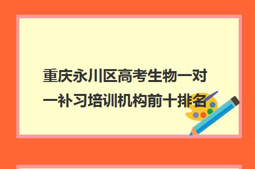 重庆永川区高考生物一对一补习培训机构前十排名