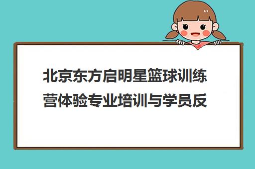 北京东方启明星篮球训练营体验专业培训与学员反馈分析