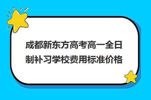 成都新东方高考高一全日制补习学校费用标准价格表