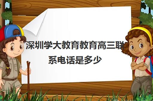 深圳学大教育教育高三联系电话是多少(深圳复读学校排名)