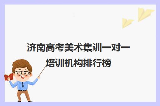 济南高考美术集训一对一培训机构排行榜(济南最好的美术培训机构)