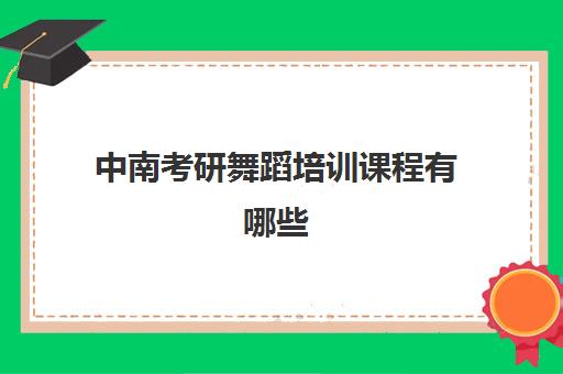 中南考研舞蹈培训课程有哪些(单色舞蹈分校都在哪里)