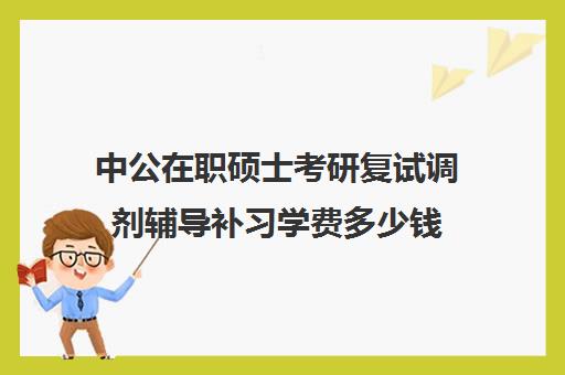 中公在职硕士考研复试调剂辅导补习学费多少钱