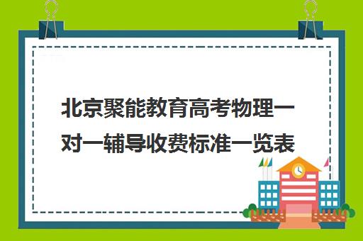 北京聚能教育高考物理一对一辅导收费标准一览表（精锐一对一收费标准）