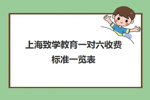 上海致学教育一对六收费标准一览表（上海幼小衔接教育机构）