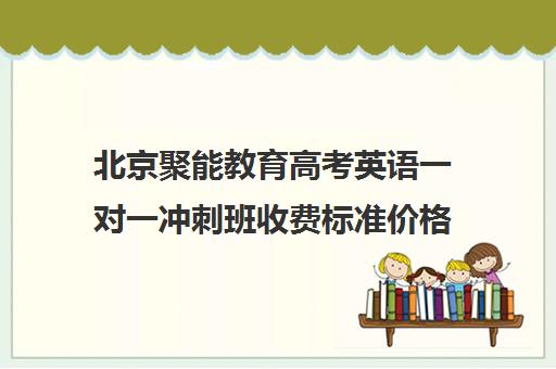 北京聚能教育高考英语一对一冲刺班收费标准价格一览（高考一对一辅导机构哪个好）