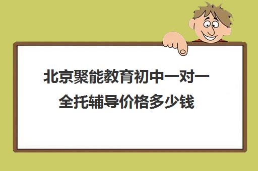 北京聚能教育初中一对一全托辅导价格多少钱（高三一对一辅导）