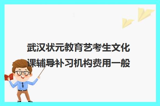 武汉状元教育艺考生文化课辅导补习机构费用一般多少钱