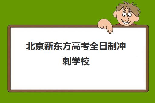 北京新东方高考全日制冲刺学校（初三冲刺上全日制有用吗）