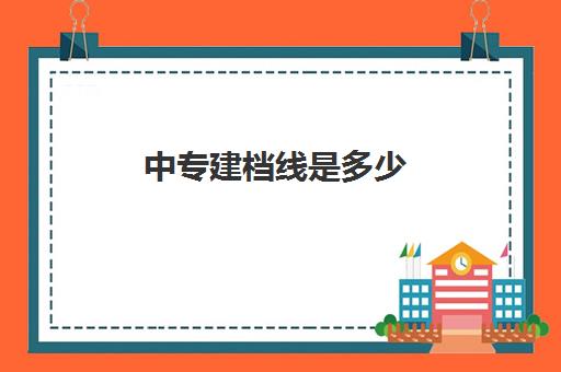 中专建档线是多少(没过建档线怎么上高中)