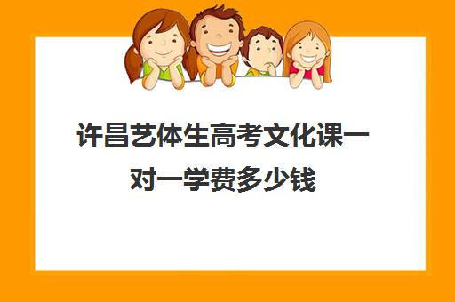 许昌艺体生高考文化课一对一学费多少钱(高中走艺体需要多少钱)