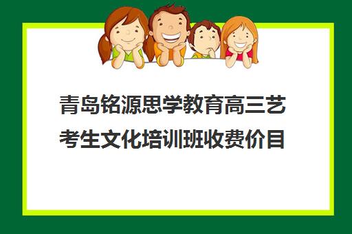 青岛铭源思学教育高三艺考生文化培训班收费价目表(鲁师艺考文化课培训学校怎么样)