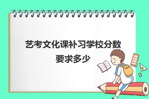 艺考文化课补习学校分数要求多少