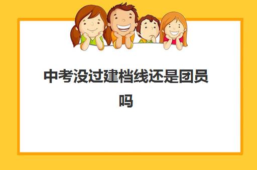 中考没过建档线还是团员吗(初三有几次入团机会)