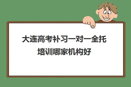 大连高考补习一对一全托培训哪家机构好