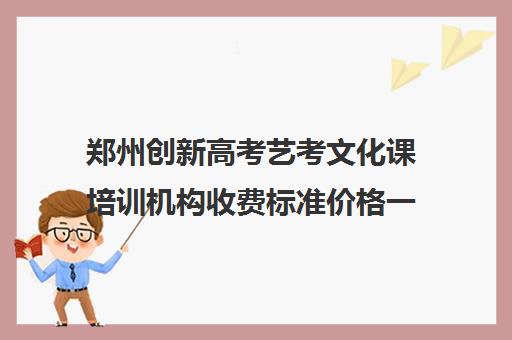 郑州创新高考艺考文化课培训机构收费标准价格一览(郑州艺考培训)