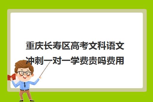 重庆长寿区高考文科语文冲刺一对一学费贵吗费用多少钱(长寿补课哪家好)