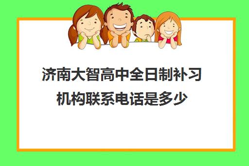 济南大智高中全日制补习机构联系电话是多少