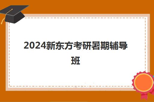 2024新东方考研暑期辅导班(新东方2024考研英语全程班)