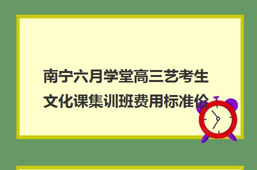 南宁六月学堂高三艺考生文化课集训班费用标准价格表(艺考集训一般多少钱)