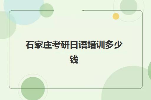 石家庄考研日语培训多少钱(石家庄哪里有学日语培训班的)