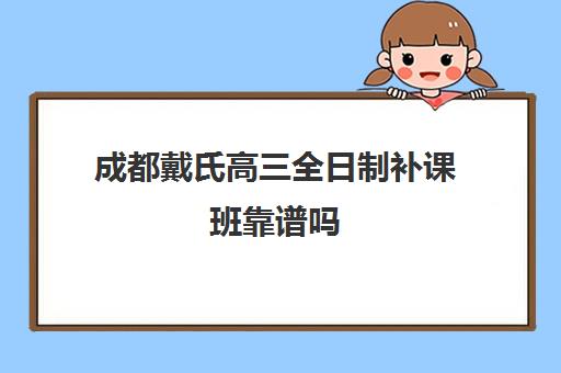 成都戴氏高三全日制补课班靠谱吗(成都高中补课机构排名榜)