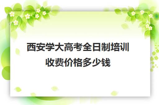 西安学大高考全日制培训收费价格多少钱(高三全日制利弊)